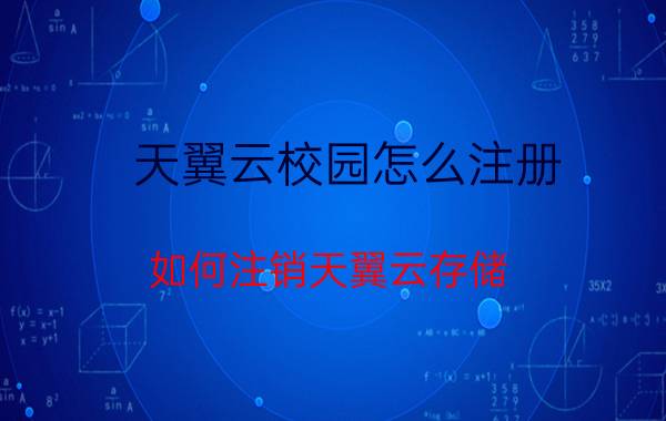 天翼云校园怎么注册 如何注销天翼云存储？